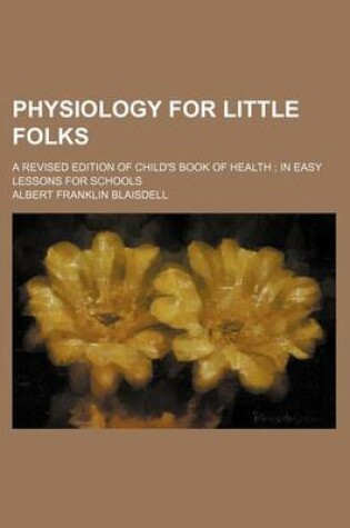 Cover of Physiology for Little Folks; A Revised Edition of Child's Book of Health in Easy Lessons for Schools