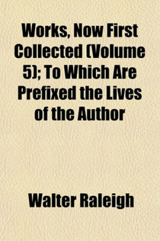 Cover of Works, Now First Collected (Volume 5); To Which Are Prefixed the Lives of the Author