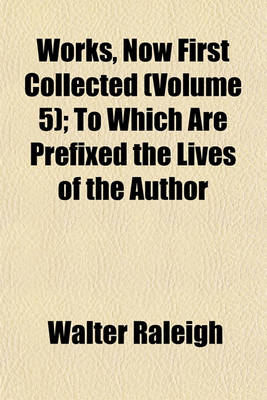 Book cover for Works, Now First Collected (Volume 5); To Which Are Prefixed the Lives of the Author