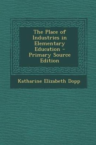 Cover of The Place of Industries in Elementary Education - Primary Source Edition