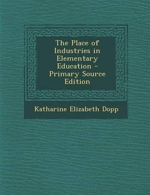 Book cover for The Place of Industries in Elementary Education - Primary Source Edition