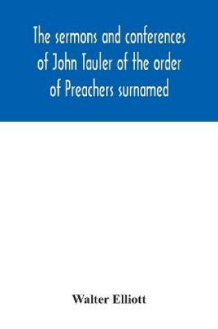 Cover of The sermons and conferences of John Tauler of the order of Preachers surnamed The Illuminated Doctor; being his spiritual doctrine