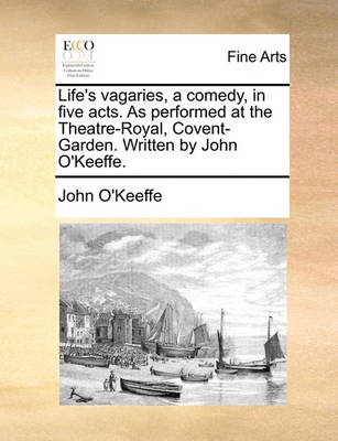 Book cover for Life's Vagaries, a Comedy, in Five Acts. as Performed at the Theatre-Royal, Covent-Garden. Written by John O'Keeffe.