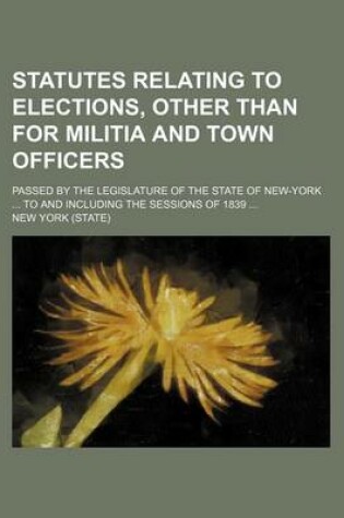 Cover of Statutes Relating to Elections, Other Than for Militia and Town Officers; Passed by the Legislature of the State of New-York ... to and Including the Sessions of 1839 ...