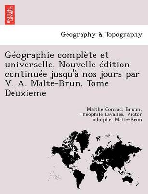 Book cover for Geographie Complete Et Universelle. Nouvelle Edition Continuee Jusqu'a Nos Jours Par V. A. Malte-Brun. Tome Deuxieme