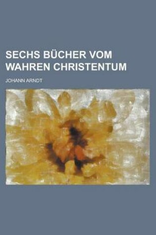 Cover of Sechs Bucher Vom Wahren Christentum