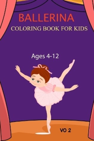 Cover of Ballerina Coloring Book For Kids Ages 4-12 Vo 2