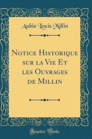 Cover of Notice Historique sur la Vie Et les Ouvrages de Millin (Classic Reprint)