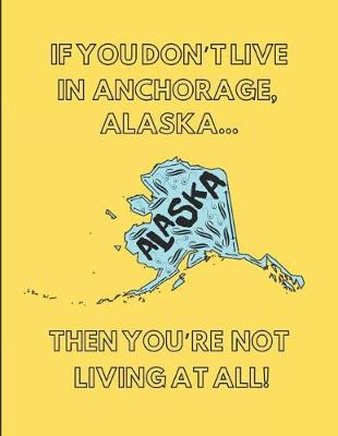 Book cover for If You Don't Live in Anchorage, Alaska ... Then You're Not Living at All!