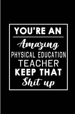 Book cover for You're An Amazing Physical Education Teacher. Keep That Shit Up