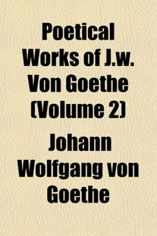 Cover of Poetical Works of J.W. Von Goethe (Volume 2)