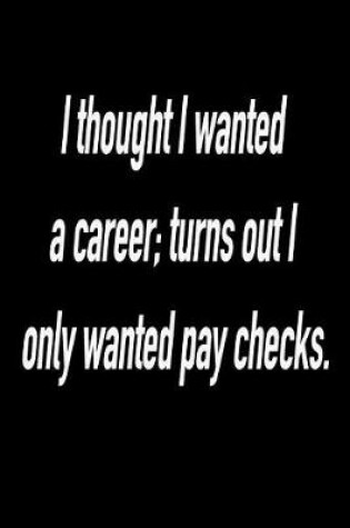 Cover of I Thought I Wanted a Career; Turns Out I Only Wanted Pay Checks.