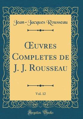 Book cover for Oeuvres Completes de J. J. Rousseau, Vol. 12 (Classic Reprint)