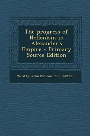 Cover of The Progress of Hellenism in Alexander's Empire - Primary Source Edition