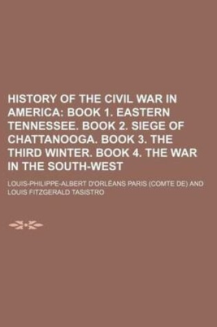 Cover of History of the Civil War in America; Book 1. Eastern Tennessee. Book 2. Siege of Chattanooga. Book 3. the Third Winter. Book 4. the War in the South-W