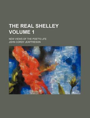 Book cover for The Real Shelley; New Views of the Poet's Life Volume 1