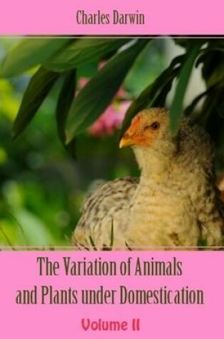 Cover of The Variation of Animals and Plants Under Domestication : Volume II (Illustrated)