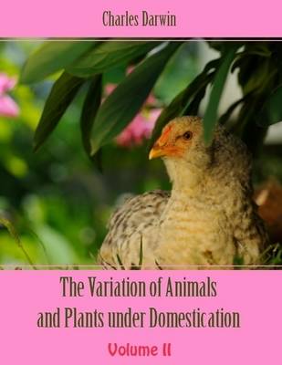 Book cover for The Variation of Animals and Plants Under Domestication : Volume II (Illustrated)