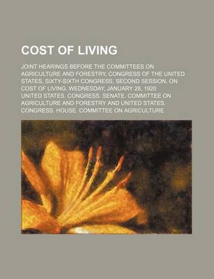 Book cover for Cost of Living; Joint Hearings Before the Committees on Agriculture and Forestry, Congress of the United States, Sixty-Sixth Congress, Second Session, on Cost of Living. Wednesday, January 28, 1920