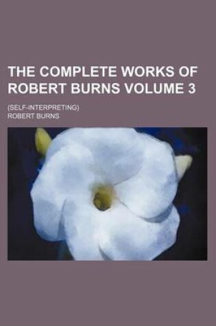 Cover of The Complete Works of Robert Burns Volume 3; (Self-Interpreting)