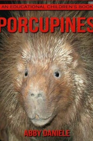 Cover of Porcupines! An Educational Children's Book about Porcupines with Fun Facts & Photos