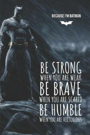 Cover of Because I'm Batman Be strong when you are weak Be brave when you are scared Be humble when you are victorious