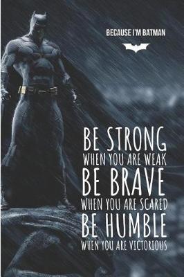 Book cover for Because I'm Batman Be strong when you are weak Be brave when you are scared Be humble when you are victorious