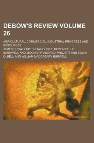 Cover of Debow's Review Volume 26; Agricultural, Commercial, Industrial Progress and Resources