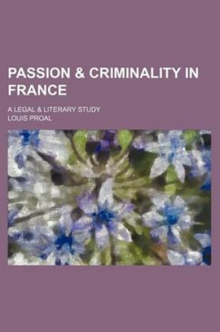 Cover of Passion & Criminality in France; A Legal & Literary Study