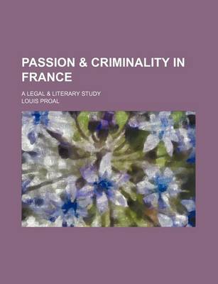 Book cover for Passion & Criminality in France; A Legal & Literary Study