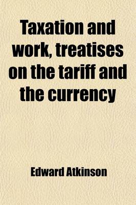 Book cover for Taxation and Work, Treatises on the Tariff and the Currency