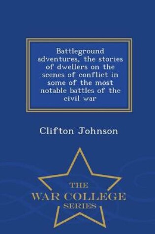 Cover of Battleground Adventures, the Stories of Dwellers on the Scenes of Conflict in Some of the Most Notable Battles of the Civil War - War College Series