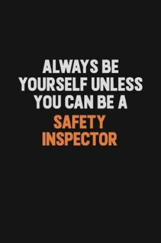 Cover of Always Be Yourself Unless You Can Be A Safety Inspector