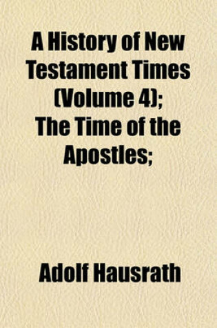 Cover of A History of New Testament Times (Volume 4); The Time of the Apostles;