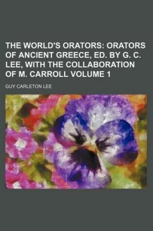 Cover of The World's Orators Volume 1; Orators of Ancient Greece, Ed. by G. C. Lee, with the Collaboration of M. Carroll