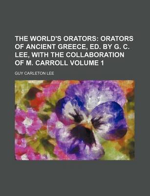 Book cover for The World's Orators Volume 1; Orators of Ancient Greece, Ed. by G. C. Lee, with the Collaboration of M. Carroll