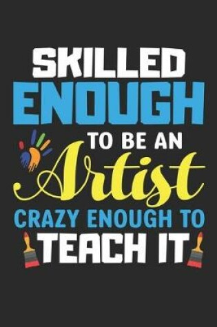 Cover of Skilled enough to be an Artist crazy enough to teach it