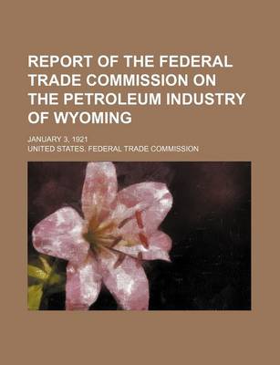 Book cover for Report of the Federal Trade Commission on the Petroleum Industry of Wyoming; January 3, 1921