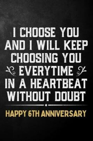 Cover of I Choose You And I Will Keep Choosing You Everytime In A Heartbeat Without Doubt Happy 6th Anniversary