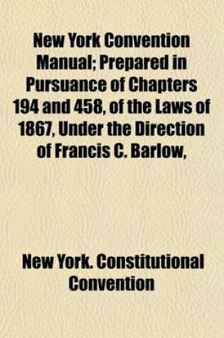 Cover of New York Convention Manual; Prepared in Pursuance of Chapters 194 and 458, of the Laws of 1867, Under the Direction of Francis C. Barlow,