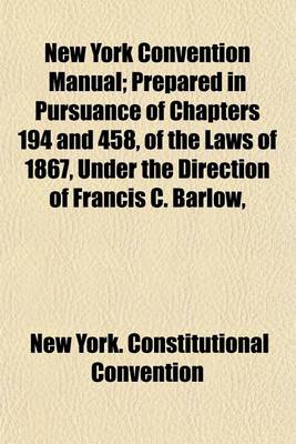 Book cover for New York Convention Manual; Prepared in Pursuance of Chapters 194 and 458, of the Laws of 1867, Under the Direction of Francis C. Barlow,