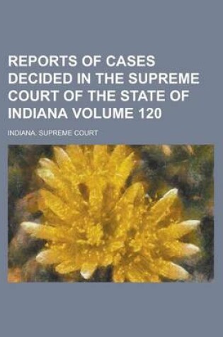 Cover of Reports of Cases Decided in the Supreme Court of the State of Indiana Volume 120