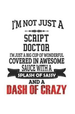 Cover of I'm Not Just A Script Doctor I'm Just A Big Cup Of Wonderful Covered In Awesome Sauce With A Splash Of Sassy And A Dash Of Crazy