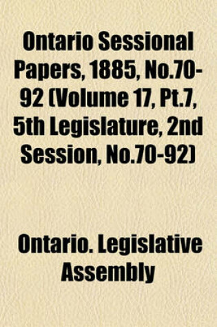 Cover of Ontario Sessional Papers, 1885, No.70-92 (Volume 17, PT.7, 5th Legislature, 2nd Session, No.70-92)