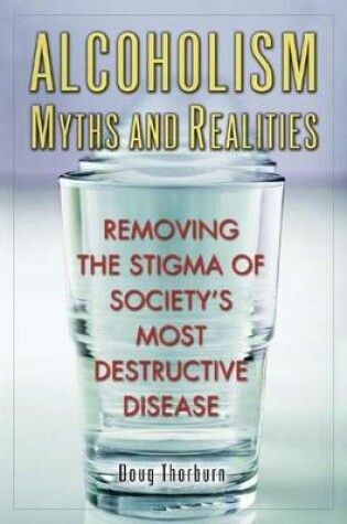 Cover of Alcoholism Myths and Realities: Removing the Stigma of Society's Most Destructive Disease