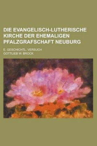 Cover of Die Evangelisch-Lutherische Kirche Der Ehemaligen Pfalzgrafschaft Neuburg; E. Geschichtl. Versuch