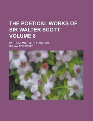 Book cover for The Poetical Works of Sir Walter Scott; With a Memoir of the Author Volume 8