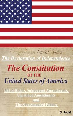 Book cover for The Declaration Of Independence, The Constitution Of The United States Of America, Bill of Rights, The Subsequent Amendments Unratified Amendments and The Star-Spangled Banner