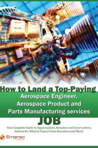 Cover of How to Land a Top-Paying Aerospace Engineer, Aerospace Product and Parts Manufacturing Services Job: Your Complete Guide to Opportunities, Resumes and Cover Letters, Interviews, Salaries, Promotions, What to Expect from Recruiters and More!