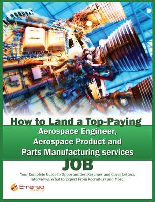 Book cover for How to Land a Top-Paying Aerospace Engineer, Aerospace Product and Parts Manufacturing Services Job: Your Complete Guide to Opportunities, Resumes and Cover Letters, Interviews, Salaries, Promotions, What to Expect from Recruiters and More!